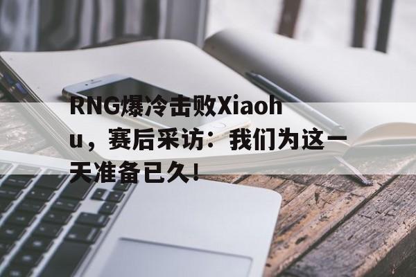 电子竞技体育博彩网站-RNG爆冷击败Xiaohu，赛后采访：我们为这一天准备已久！